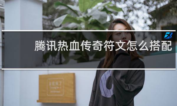 腾讯热血传奇符文怎么搭配