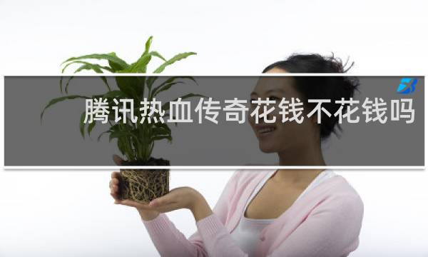 腾讯热血传奇花钱不花钱吗