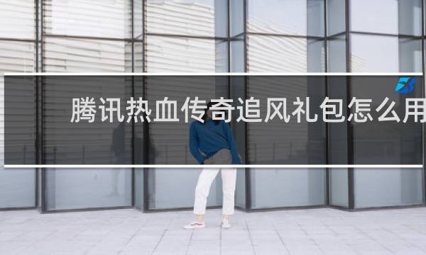 腾讯热血传奇追风礼包怎么用