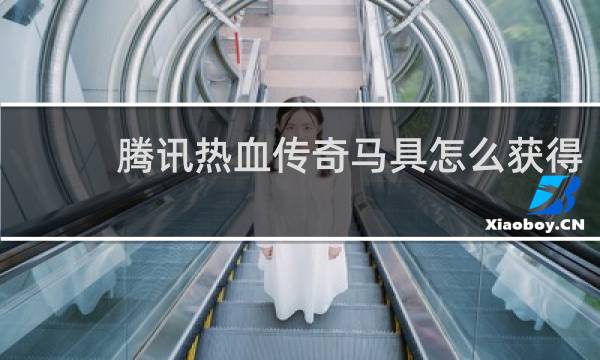腾讯热血传奇马具怎么获得