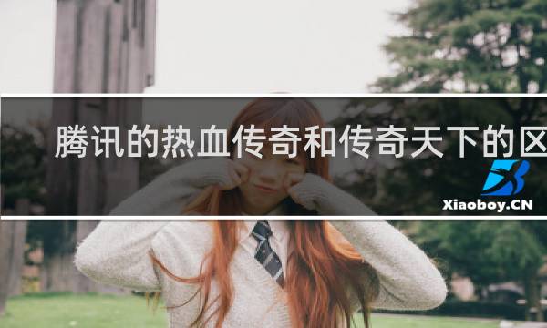 腾讯的热血传奇和传奇天下的区别