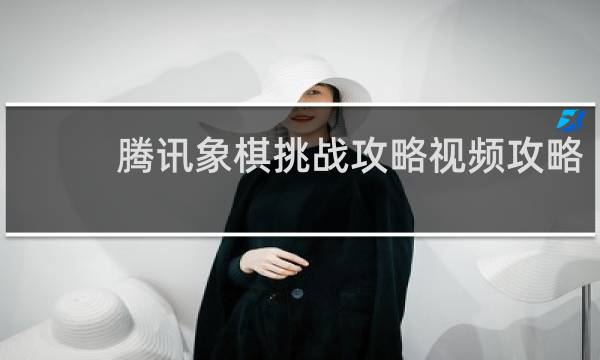 腾讯象棋挑战攻略视频攻略