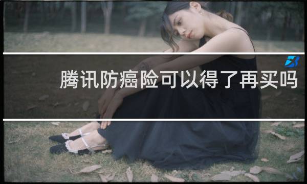 腾讯防癌险可以得了再买吗