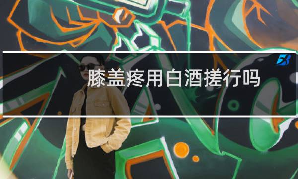 膝盖疼用白酒搓行吗