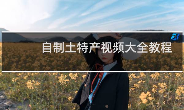 自制土特产视频大全教程