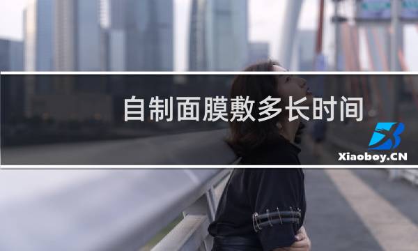自制面膜敷多长时间