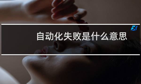 自动化失败是什么意思