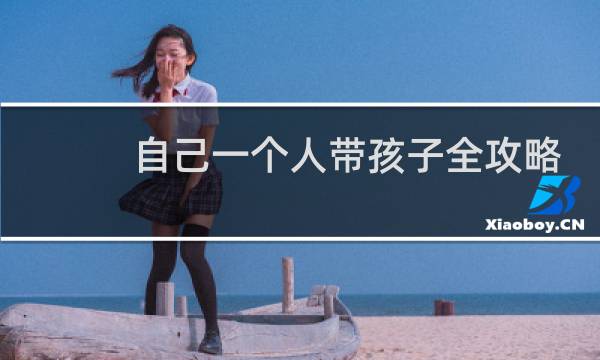 自己一个人带孩子全攻略