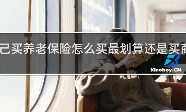 自己买养老保险怎么买最划算还是买商品保险