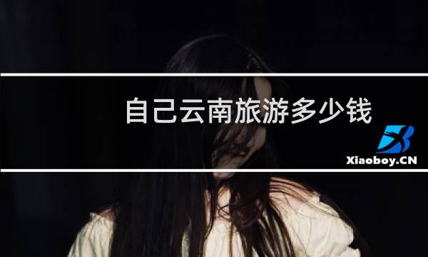 自己云南旅游多少錢