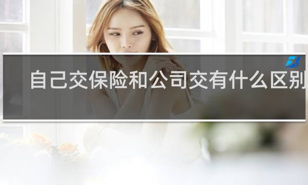 自己交保险和公司交有什么区别吗