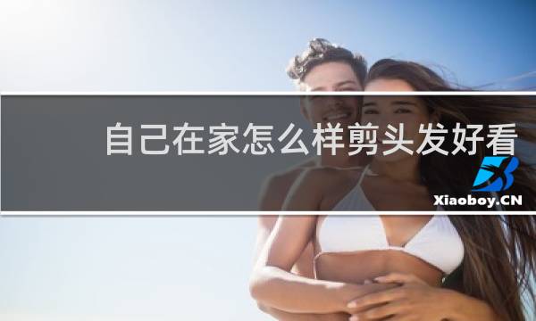 自己在家怎么样剪头发好看