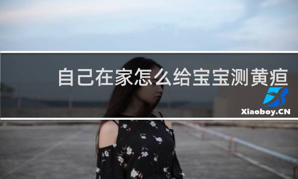 自己在家怎么给宝宝测黄疸
