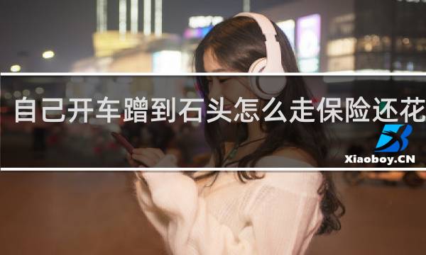 自己开车蹭到石头怎么走保险还花钱吗