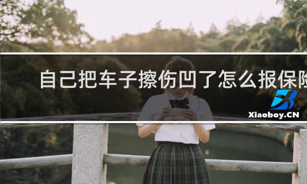 自己把车子擦伤凹了怎么报保险