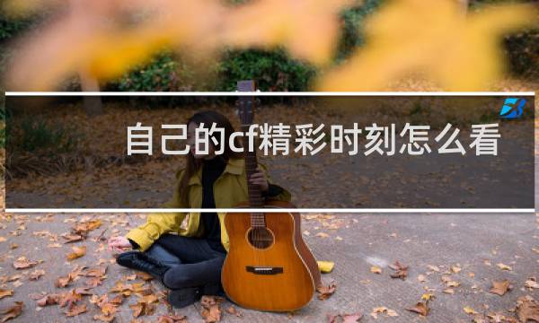 自己的cf精彩时刻怎么看