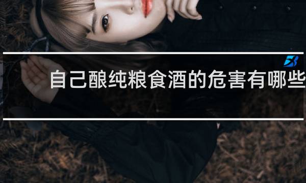 自己酿纯粮食酒的危害有哪些