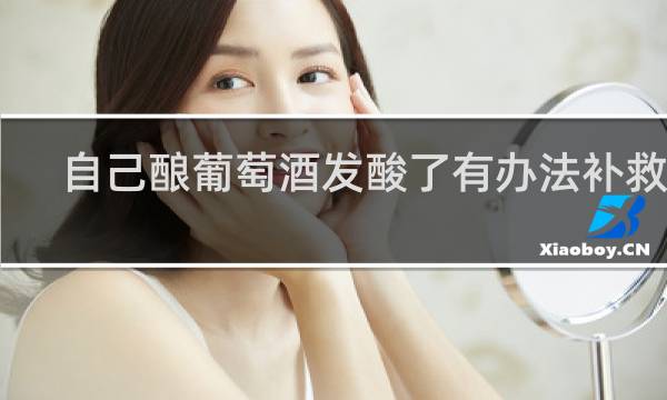 自己酿葡萄酒发酸了有办法补救吗