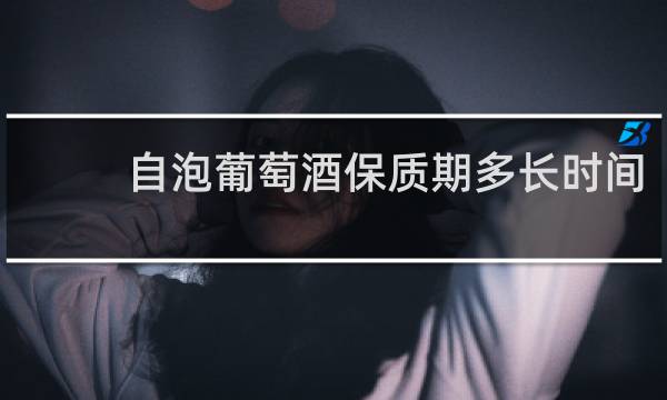 自泡葡萄酒保质期多长时间