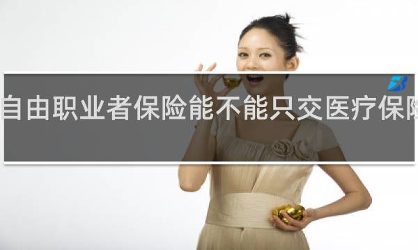 自由职业者保险能不能只交医疗保险部分