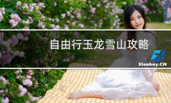 自由行玉龙雪山攻略