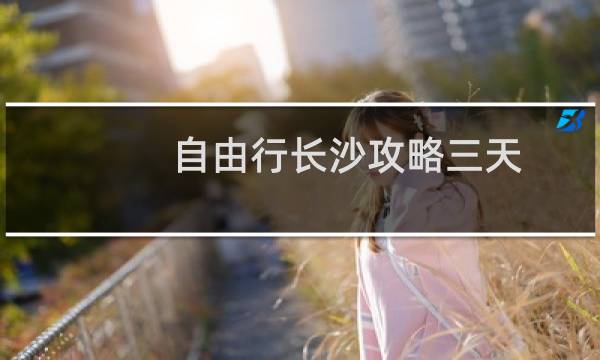 自由行长沙攻略三天