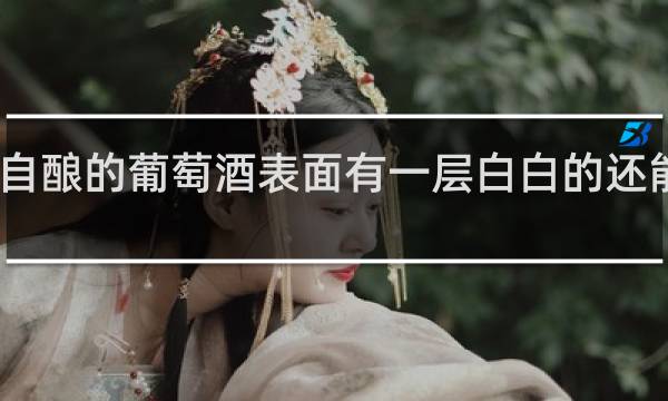 自酿的葡萄酒表面有一层白白的还能喝吗
