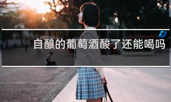 自酿的葡萄酒酸了还能喝吗