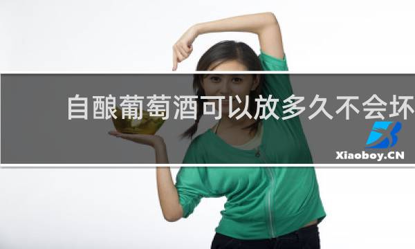 自酿葡萄酒可以放多久不会坏?