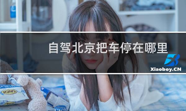 自驾北京把车停在哪里