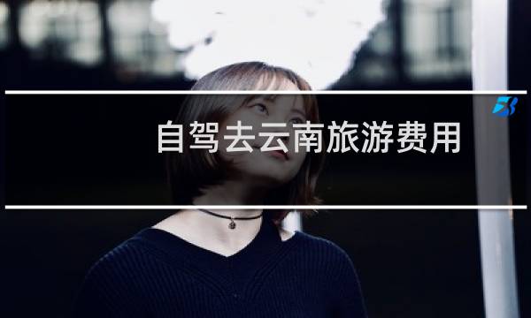 自驾去云南旅游费用