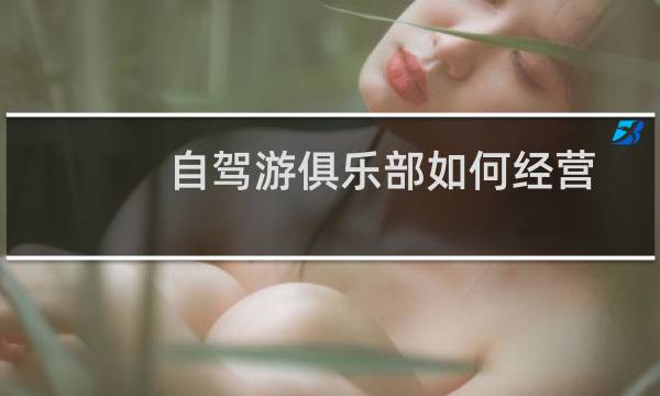 自驾游俱乐部如何经营