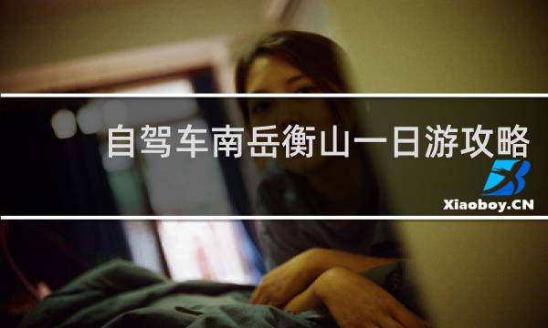 自驾车南岳衡山一日游攻略