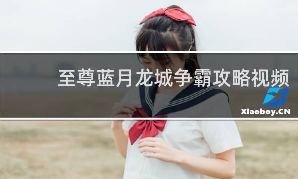 至尊蓝月龙城争霸攻略视频