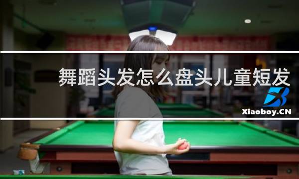舞蹈头发怎么盘头儿童短发