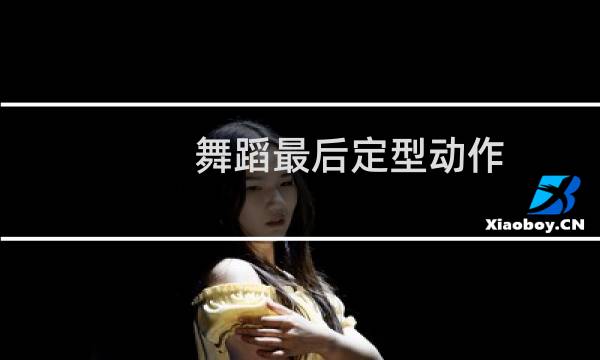 舞蹈最后定型动作