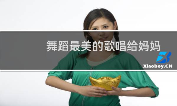 舞蹈最美的歌唱给妈妈