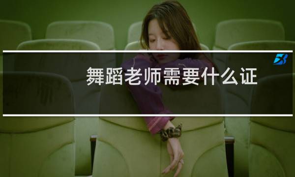 舞蹈老师需要什么证