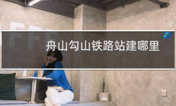 舟山勾山铁路站建哪里