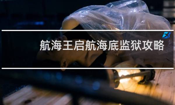 航海王启航海底监狱攻略