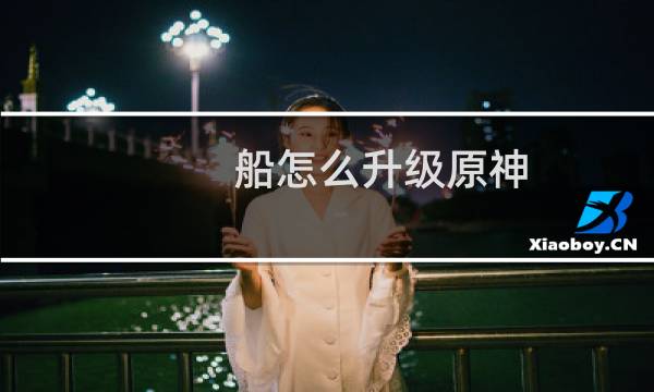 船怎么升级原神