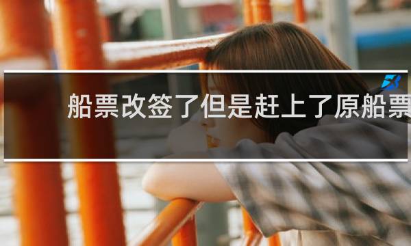 船票改签了但是赶上了原船票