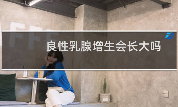 良性乳腺增生会长大吗