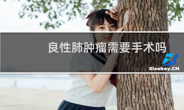 良性肺肿瘤需要手术吗