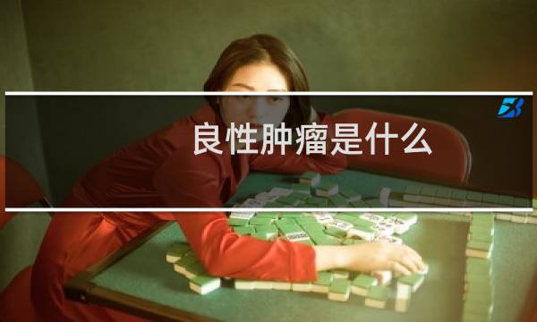 良性肿瘤是什么