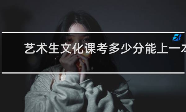 艺术生文化课考多少分能上一本
