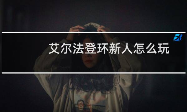 艾尔法登环新人怎么玩