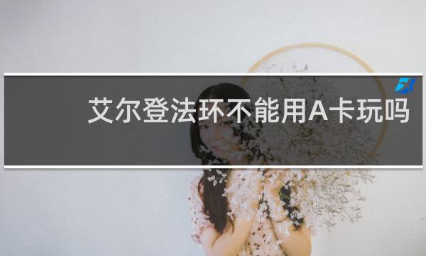 艾尔登法环不能用A卡玩吗