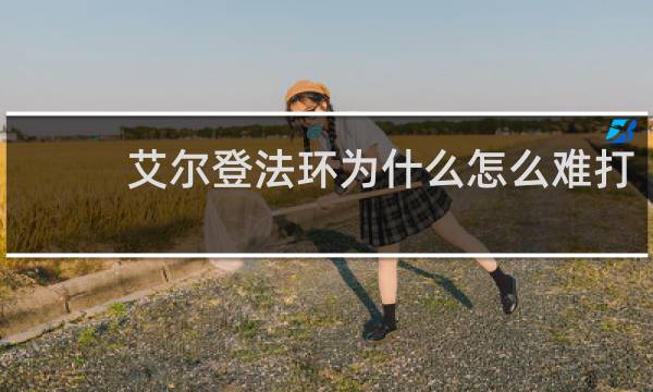 艾尔登法环为什么怎么难打