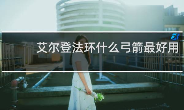艾尔登法环什么弓箭最好用